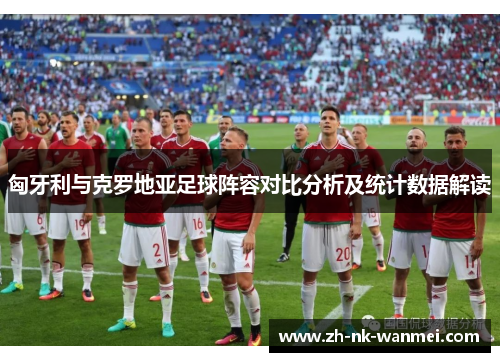 匈牙利与克罗地亚足球阵容对比分析及统计数据解读