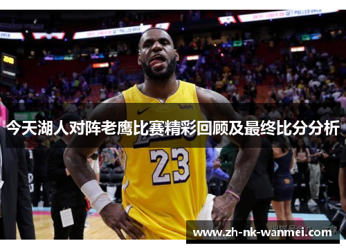 今天湖人对阵老鹰比赛精彩回顾及最终比分分析