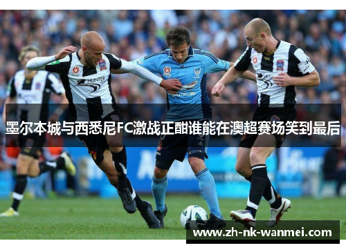 墨尔本城与西悉尼FC激战正酣谁能在澳超赛场笑到最后
