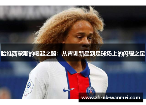 哈维西蒙斯的崛起之路:从青训新星到足球场上的闪耀之星